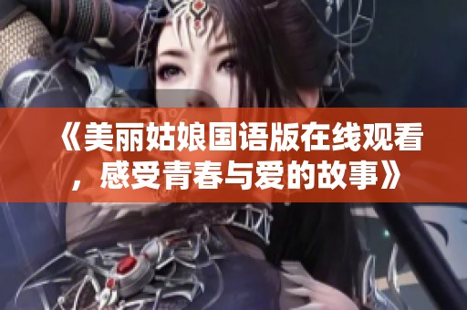 《美麗姑娘國語版在線觀看，感受青春與愛的故事》