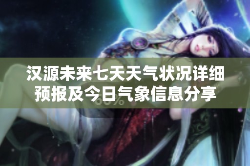 漢源未來七天天氣狀況詳細預報及今日氣象信息分享