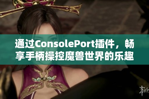 通過ConsolePort插件，暢享手柄操控魔獸世界的樂趣