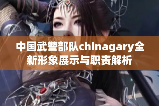 中國武警部隊chinagary全新形象展示與職責解析