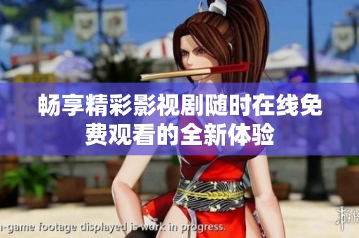 暢享精彩影視劇隨時在線免費(fèi)觀看的全新體驗(yàn)