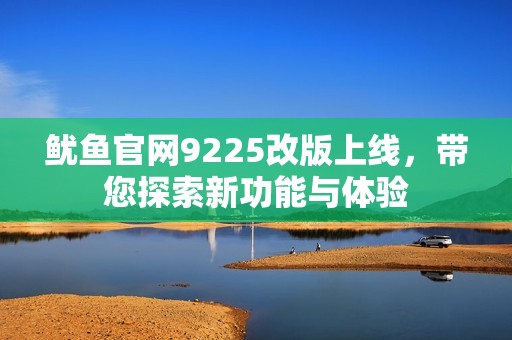 魷魚官網9225改版上線，帶您探索新功能與體驗