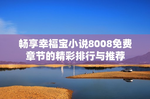 暢享幸福寶小說8008免費章節的精彩排行與推薦