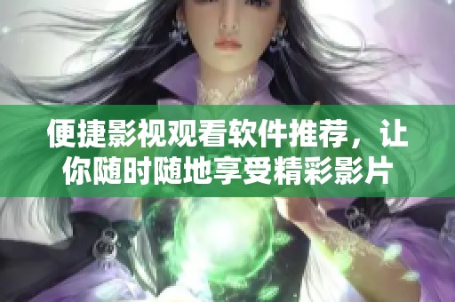 便捷影視觀看軟件推薦，讓你隨時隨地享受精彩影片