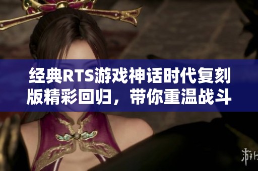 經典RTS游戲神話時代復刻版精彩回歸，帶你重溫戰斗策略的魅力