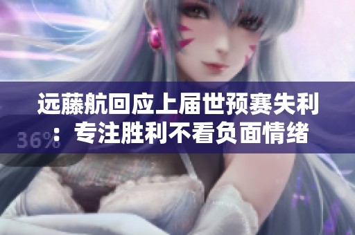 遠藤航回應上屆世預賽失利：專注勝利不看負面情緒