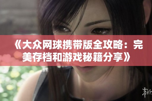 《大眾網(wǎng)球攜帶版全攻略：完美存檔和游戲秘籍分享》