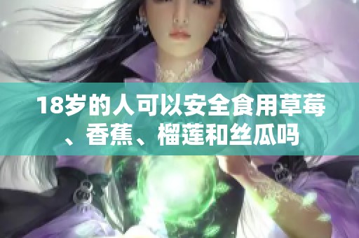 18歲的人可以安全食用草莓、香蕉、榴蓮和絲瓜嗎