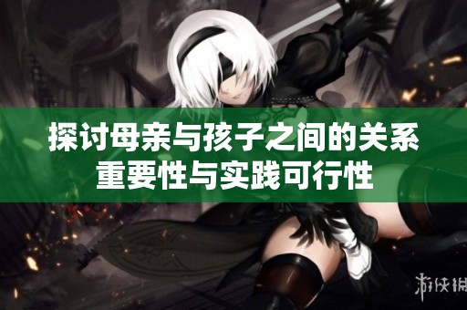 探討母親與孩子之間的關系重要性與實踐可行性