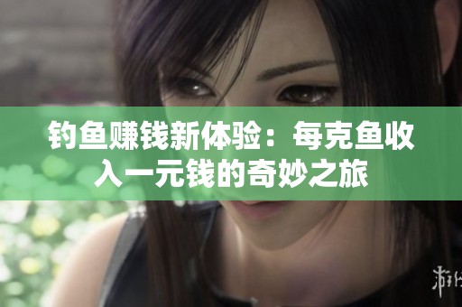 釣魚賺錢新體驗：每克魚收入一元錢的奇妙之旅