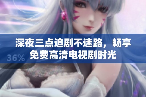 深夜三點追劇不迷路，暢享免費高清電視劇時光