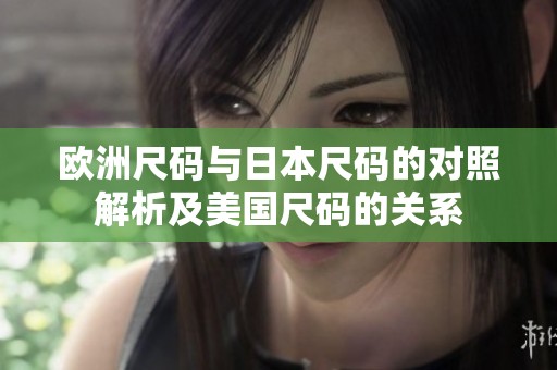 歐洲尺碼與日本尺碼的對照解析及美國尺碼的關系