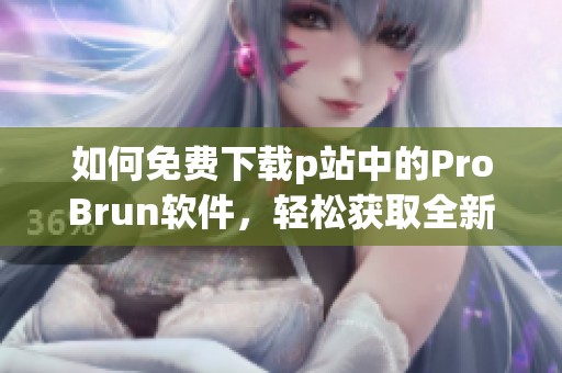 如何免費下載p站中的ProBrun軟件，輕松獲取全新體驗