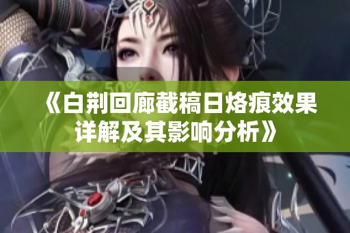 《白荊回廊截稿日烙痕效果詳解及其影響分析》