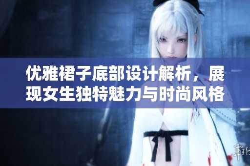 優雅裙子底部設計解析，展現女生獨特魅力與時尚風格