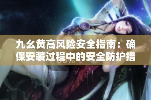 九幺黃高風險安全指南：確保安裝過程中的安全防護措施