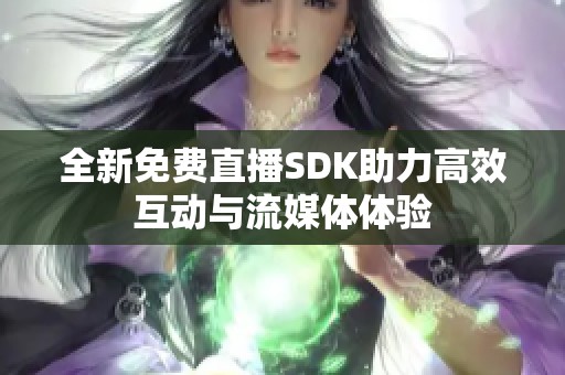 全新免費(fèi)直播SDK助力高效互動(dòng)與流媒體體驗(yàn)