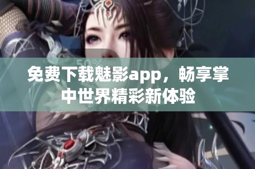 免費下載魅影app，暢享掌中世界精彩新體驗
