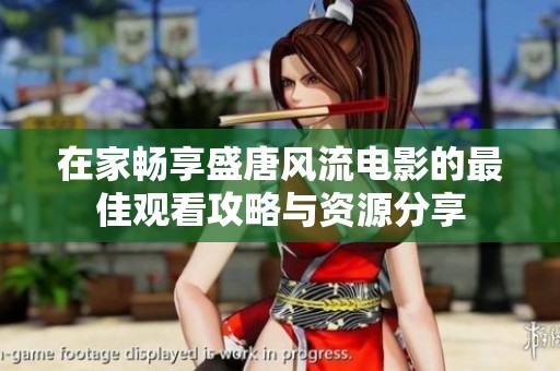 在家暢享盛唐風(fēng)流電影的最佳觀看攻略與資源分享