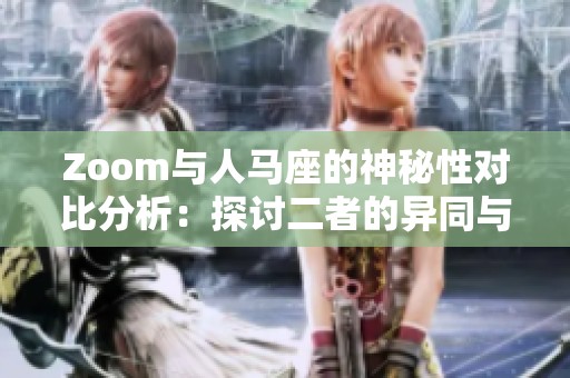 Zoom與人馬座的神秘性對比分析：探討二者的異同與魅力