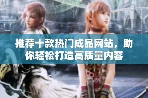 推薦十款熱門成品網(wǎng)站，助你輕松打造高質(zhì)量內(nèi)容