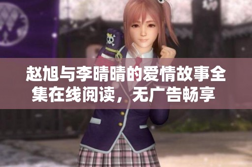 趙旭與李晴晴的愛情故事全集在線閱讀，無廣告暢享 免費(fèi)獲取小說內(nèi)容