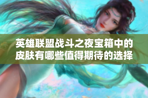 英雄聯(lián)盟戰(zhàn)斗之夜寶箱中的皮膚有哪些值得期待的選擇