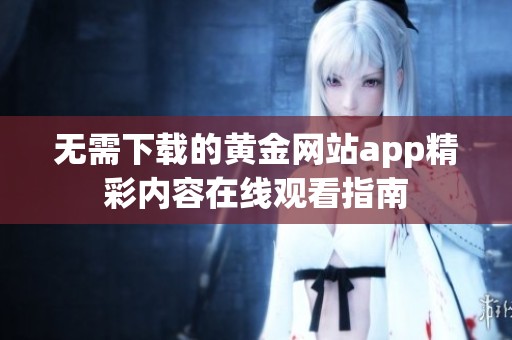無需下載的黃金網站app精彩內容在線觀看指南