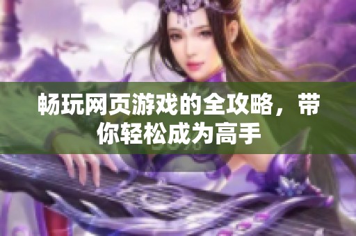 暢玩網頁游戲的全攻略，帶你輕松成為高手