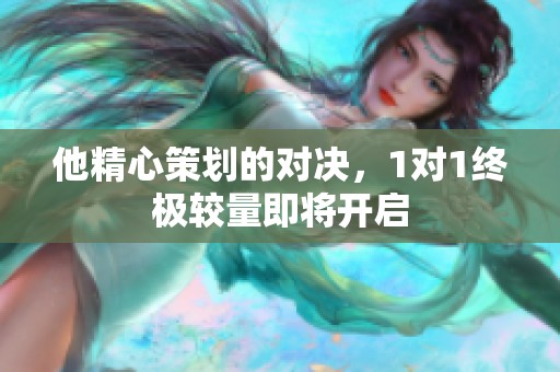 他精心策劃的對(duì)決，1對(duì)1終極較量即將開(kāi)啟