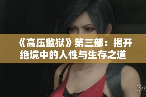 《高壓監獄》第三部：揭開絕境中的人性與生存之道