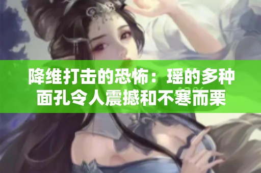 降維打擊的恐怖：瑤的多種面孔令人震撼和不寒而栗