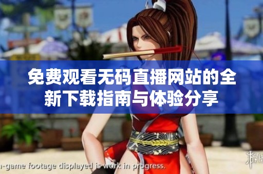 免費觀看無碼直播網站的全新下載指南與體驗分享