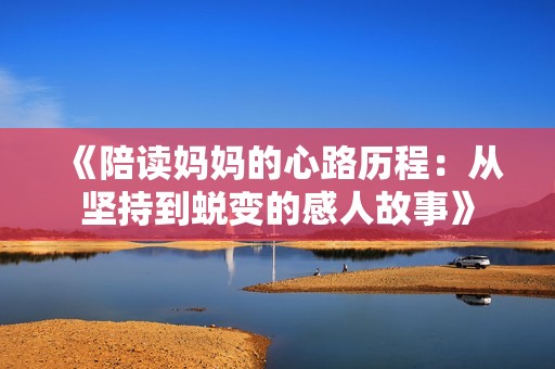 《陪讀媽媽的心路歷程：從堅持到蛻變的感人故事》