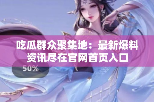 吃瓜群眾聚集地：最新爆料資訊盡在官網(wǎng)首頁入口