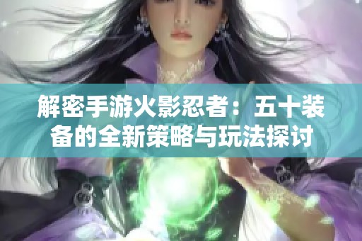 解密手游火影忍者：五十裝備的全新策略與玩法探討