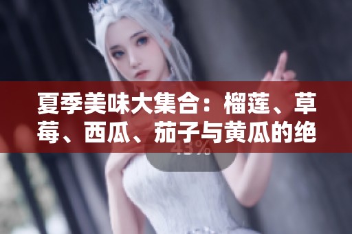 夏季美味大集合：榴蓮、草莓、西瓜、茄子與黃瓜的絕妙搭配