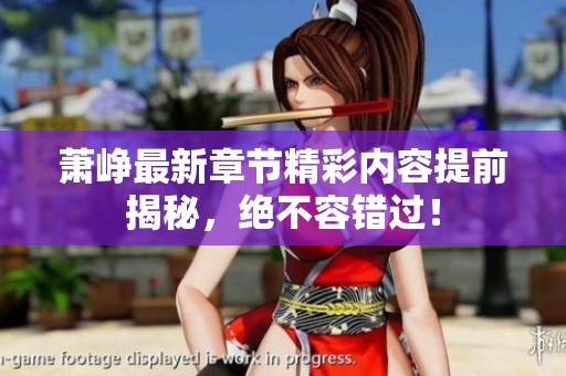 蕭崢最新章節精彩內容提前揭秘，絕不容錯過！