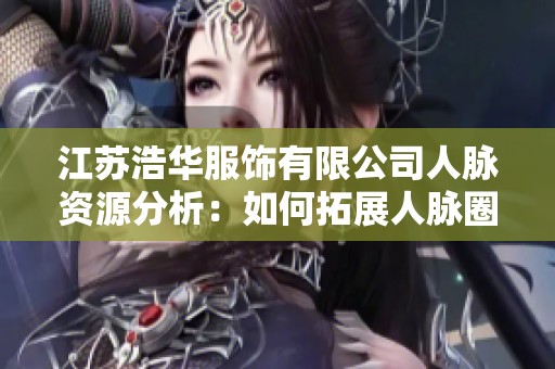 江蘇浩華服飾有限公司人脈資源分析：如何拓展人脈圈？