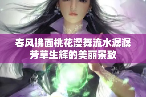 春風(fēng)拂面桃花漫舞流水潺潺芳草生輝的美麗景致