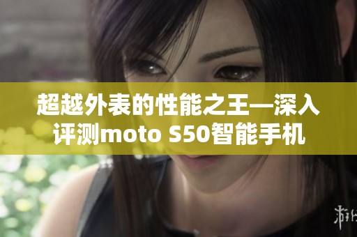 超越外表的性能之王—深入評測moto S50智能手機