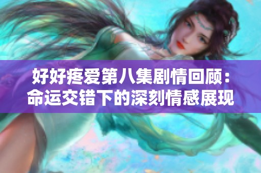 好好疼愛第八集劇情回顧：命運交錯下的深刻情感展現