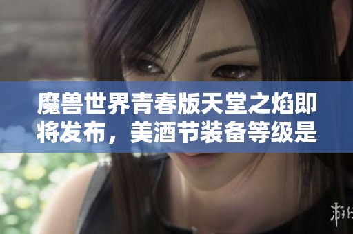 魔獸世界青春版天堂之焰即將發布，美酒節裝備等級是否會提升？