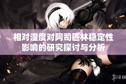 相對濕度對阿司匹林穩定性影響的研究探討與分析