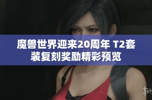 魔獸世界迎來20周年 T2套裝復刻獎勵精彩預覽