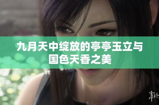 九月天中綻放的亭亭玉立與國色天香之美
