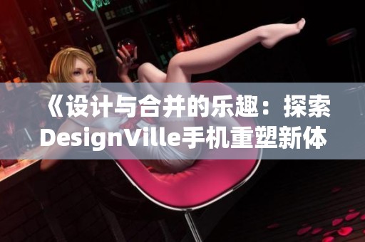 《設(shè)計(jì)與合并的樂(lè)趣：探索DesignVille手機(jī)重塑新體驗(yàn)》