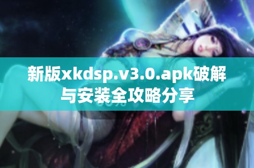 新版xkdsp.v3.0.apk破解與安裝全攻略分享