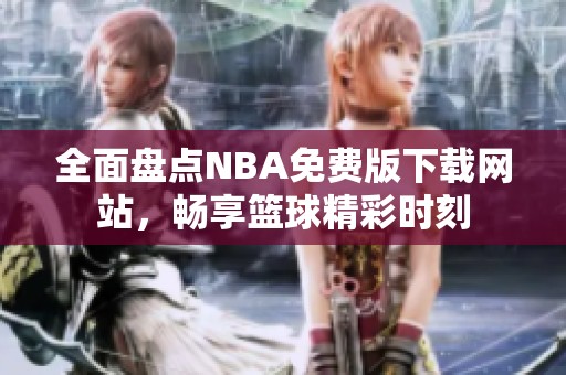 全面盤點NBA免費版下載網站，暢享籃球精彩時刻