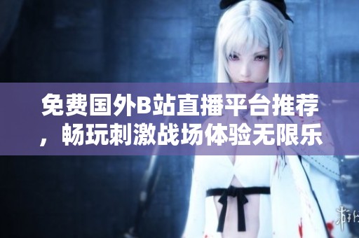 免費國外B站直播平臺推薦，暢玩刺激戰(zhàn)場體驗無限樂趣